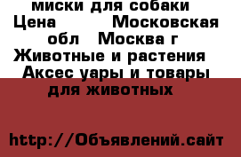 2 миски для собаки › Цена ­ 200 - Московская обл., Москва г. Животные и растения » Аксесcуары и товары для животных   